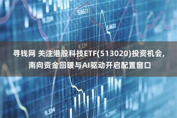 寻钱网 关注港股科技ETF(513020)投资机会, 南向资金回暖与AI驱动开启配置窗口
