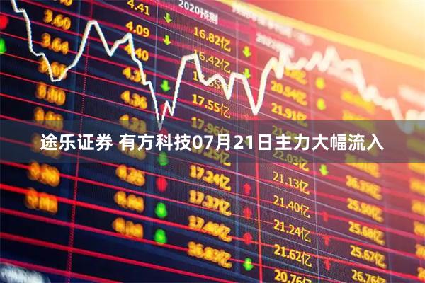 途乐证券 有方科技07月21日主力大幅流入