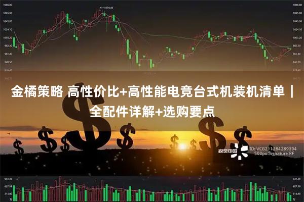 金橘策略 高性价比+高性能电竞台式机装机清单｜全配件详解+选购要点
