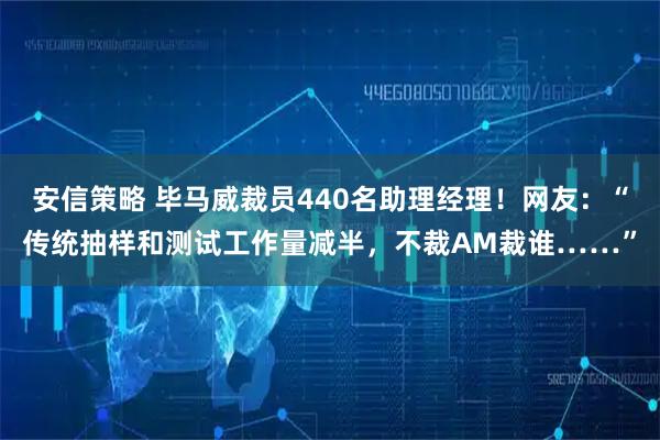 安信策略 毕马威裁员440名助理经理！网友：“传统抽样和测试工作量减半，不裁AM裁谁……”