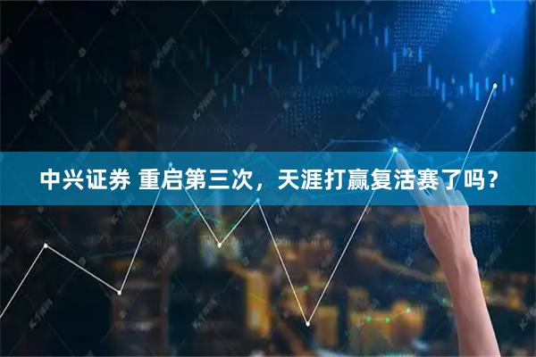 中兴证券 重启第三次，天涯打赢复活赛了吗？