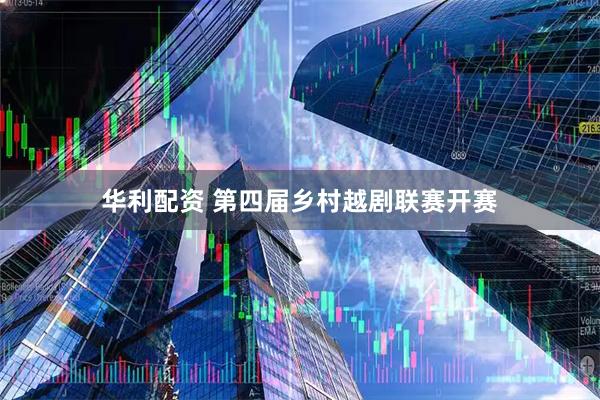 华利配资 第四届乡村越剧联赛开赛