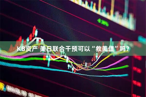 KB资产 美日联合干预可以“救美债”吗？