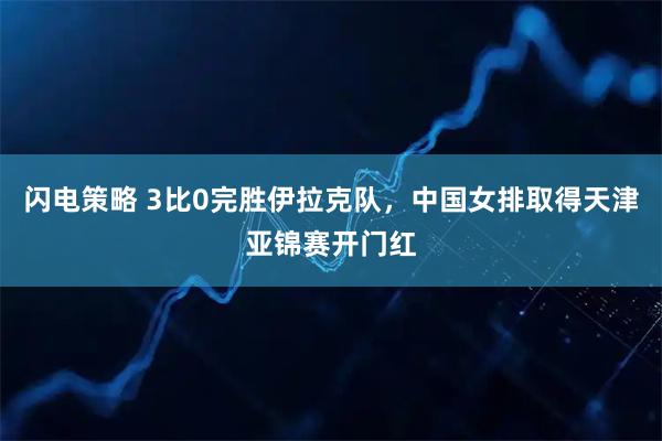 闪电策略 3比0完胜伊拉克队，中国女排取得天津亚锦赛开门红