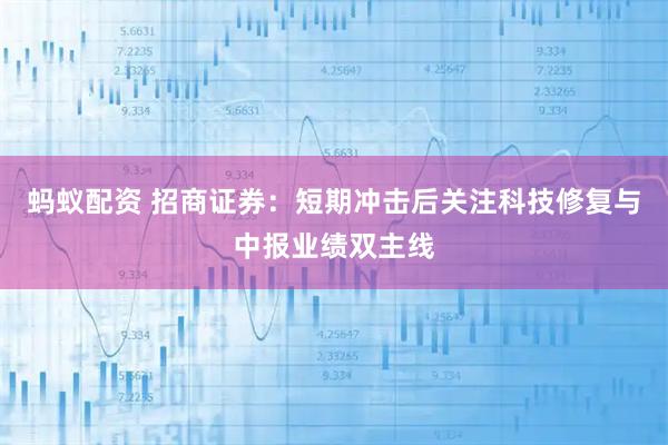 蚂蚁配资 招商证券：短期冲击后关注科技修复与中报业绩双主线